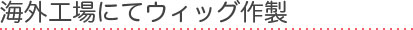 海外工場にてウィッグ作製