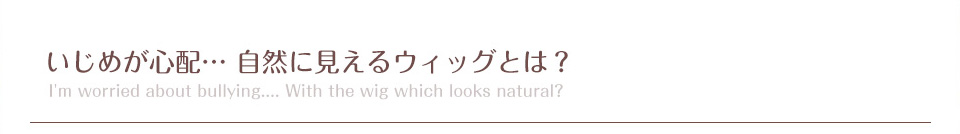 いじめが心配… 自然に見えるウィッグとは？