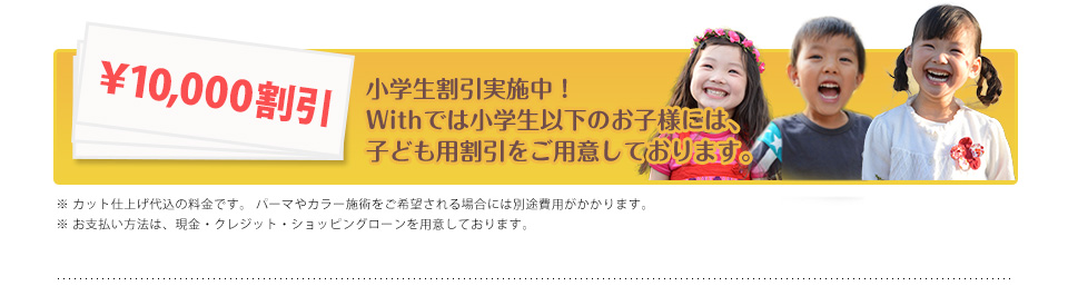 ￥10,000割引 小学生割引実施中！Withでは小学生以下のお子様には、子ども用割引をご用意しております。