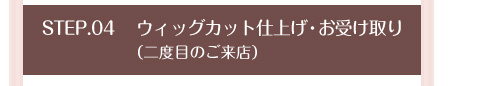 ウィッグカット仕上げ・お受け取り（二度目のご来店）