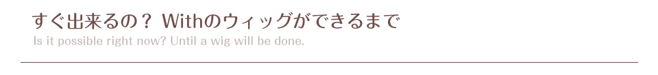 すぐ出来るの？ Withのウィッグができるまで